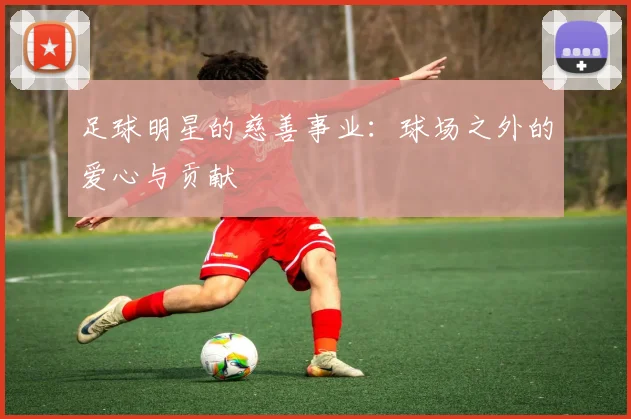 足球明星的慈善事业：球场之外的爱心与贡献