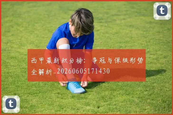 西甲最新积分榜:争冠与保级形势全解析_20260605171430