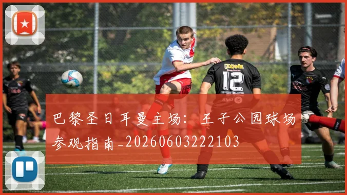 巴黎圣日耳曼主场：王子公园球场参观指南_20260603222103