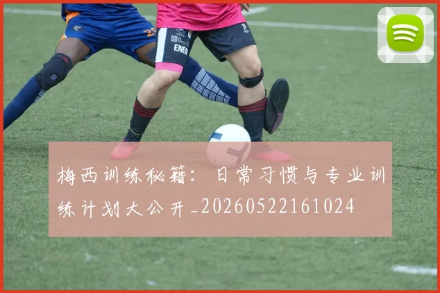 梅西训练秘籍:日常习惯与专业训练计划大公开_20260522161024