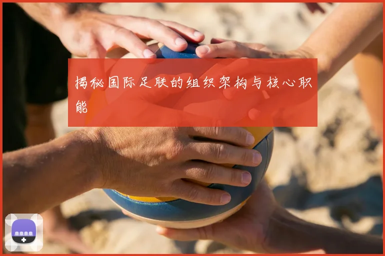 揭秘国际足联的组织架构与核心职能
