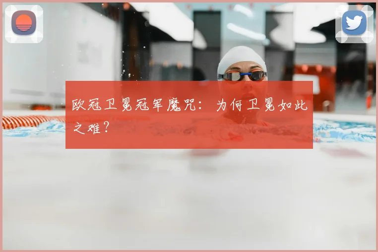 欧冠卫冕冠军魔咒：为何卫冕如此之难？
