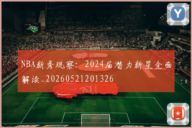 NBA新秀观察：2024届潜力新星全面解读_20260521201326
