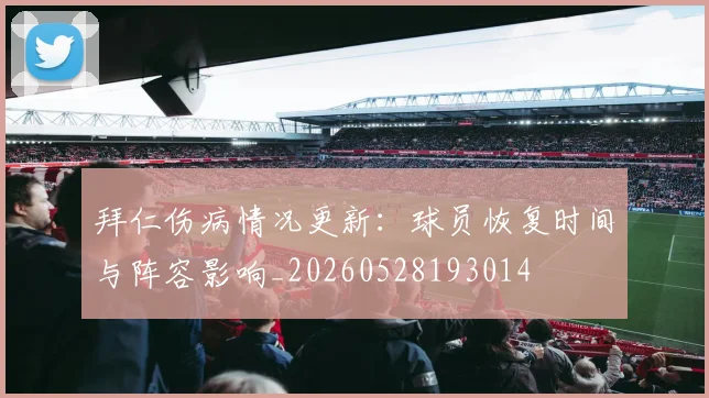 拜仁伤病情况更新：球员恢复时间与阵容影响_20260528193014