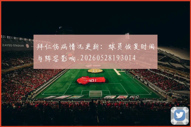 拜仁伤病情况更新:球员恢复时间与阵容影响_20260528193014