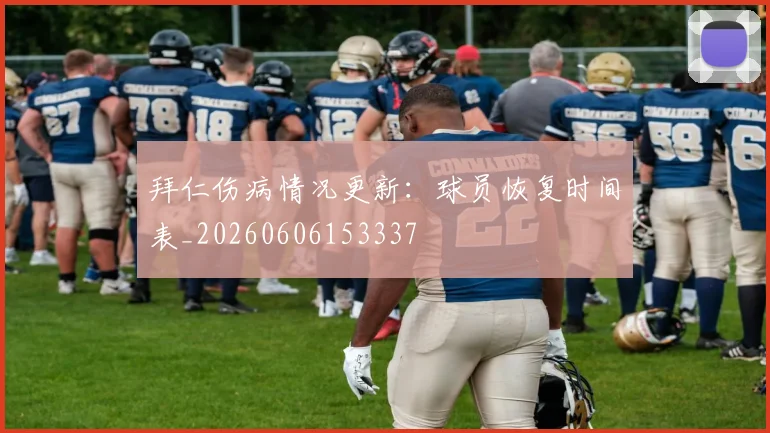 拜仁伤病情况更新:球员恢复时间表_20260606153337