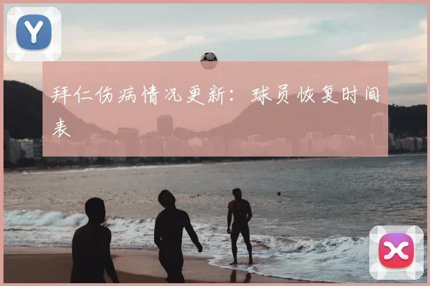 拜仁伤病情况更新:球员恢复时间表