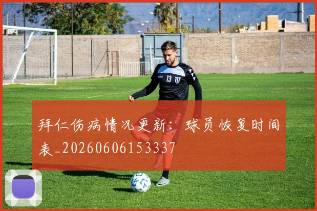 拜仁伤病情况更新:球员恢复时间表_20260606153337