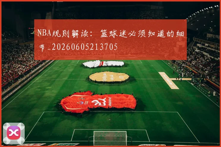NBA规则解读：篮球迷必须知道的细节_20260605213705