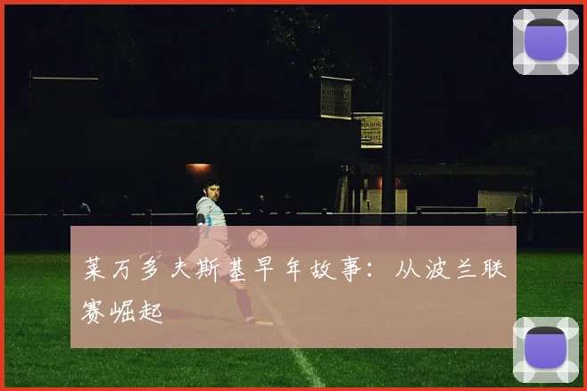 莱万多夫斯基早年故事：从波兰联赛崛起
